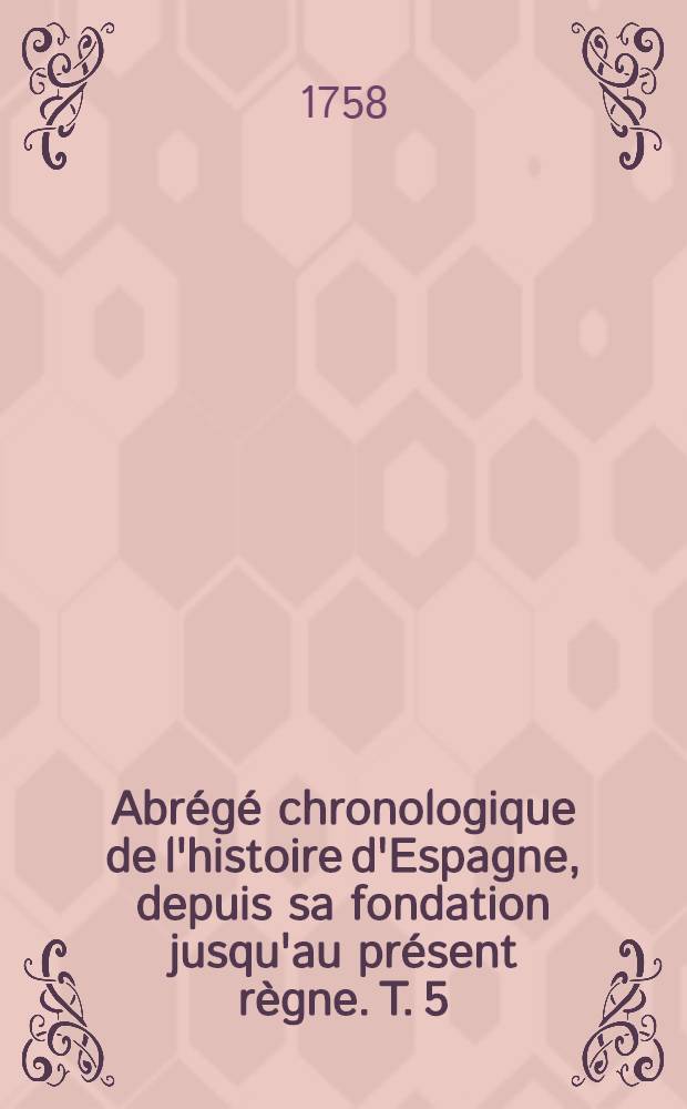 Abrégé chronologique de l'histoire d'Espagne, depuis sa fondation jusqu'au présent règne. T. 5
