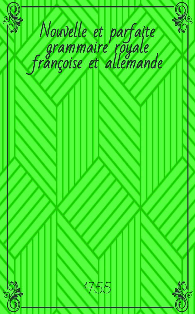 Nouvelle et parfaite grammaire royale fran&ccedil;oise et allemande = Neue und vollkommene k&ouml;nigliche franz&ouml;sische Grammatica ... bishero unter dem Namen Herrn Des Pepliers, Acad. Mitgliedes, ... herausgegeben, anjetzo aber alles durchgehends aus ... Herrn Buffier und anderer Gelehrten Anmerckungen durch ein Mitglied der K&ouml;nigl. Preu&beta;is. Academie der Wissenschaften in Berlin ... verbessert, mit einem ... Unterricht von der heutigen und nach der allerneuesten franz&ouml;sischen Manier eingerichteten Orthographie und Pronunciation und mit einem ... viel vergr&ouml;sserten Titular-Buch des K&ouml;nigl. Preu&beta;is. Hofes etc. vermehret, aufs neue &uuml;bersehen und verbessert