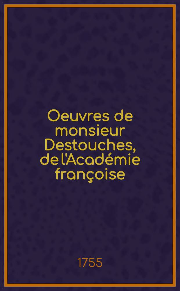 Oeuvres de monsieur Destouches, de l'Académie françoise