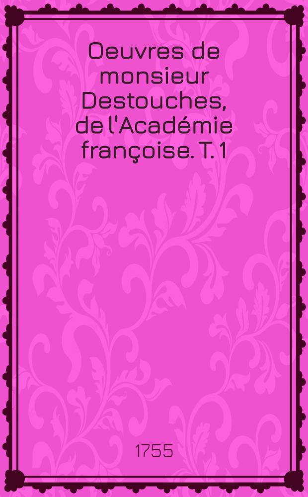 Oeuvres de monsieur Destouches, de l'Académie françoise. T. 1