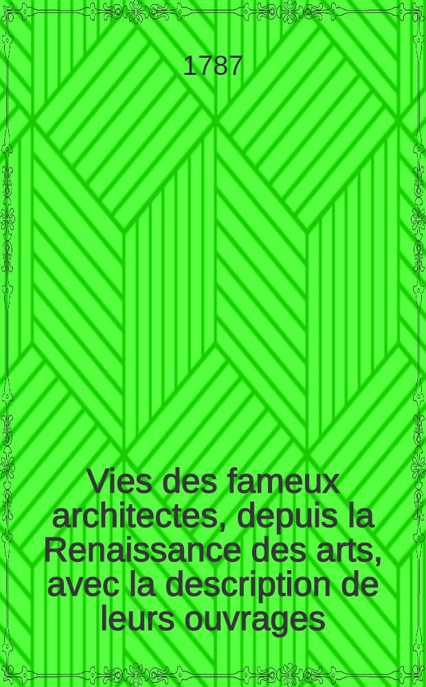 Vies des fameux architectes, depuis la Renaissance des arts, avec la description de leurs ouvrages