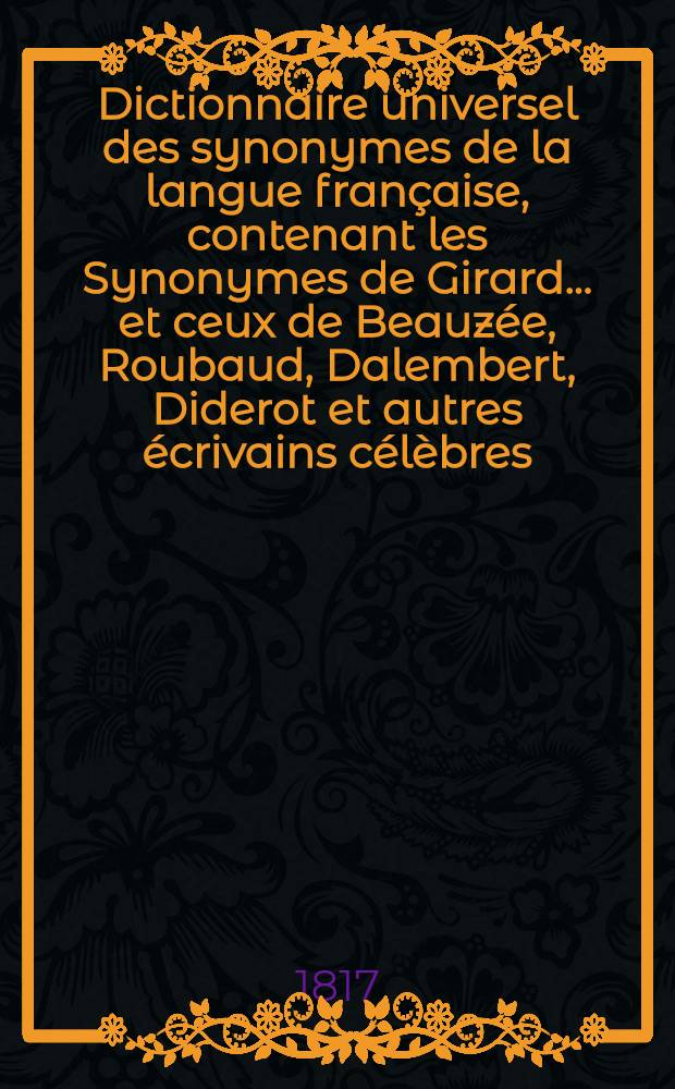 Dictionnaire universel des synonymes de la langue fran&ccedil;aise, contenant les Synonymes de Girard ... et ceux de Beauz&eacute;e, Roubaud, Dalembert, Diderot et autres &eacute;crivains c&eacute;l&egrave;bres. T. 2 : [I-Z]