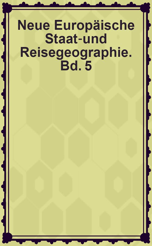 Neue Europ&auml;ische Staats- und Reisegeographie. Bd. 5 : Worinnen die Lande des Niederrheinischen und Fr&auml;nkischen Kreises ausf&uuml;hrlich vorgestellet werden