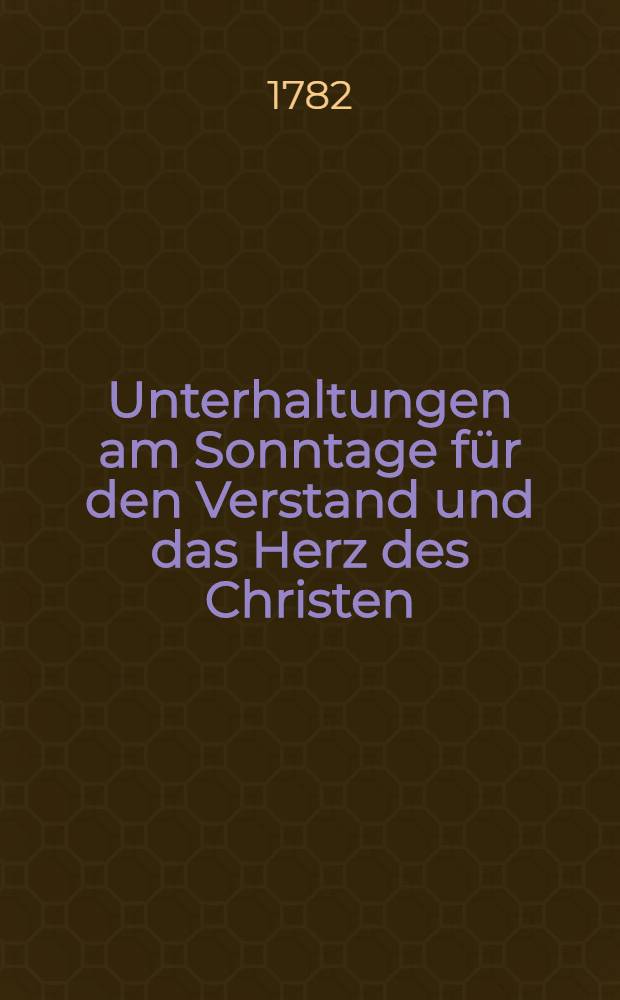 Unterhaltungen am Sonntage für den Verstand und das Herz des Christen : Eine Wochenschrift, zur Beförderung der Religion, der Tugend und guter Sitten, in Riga und Liefland. [Bd. 2]