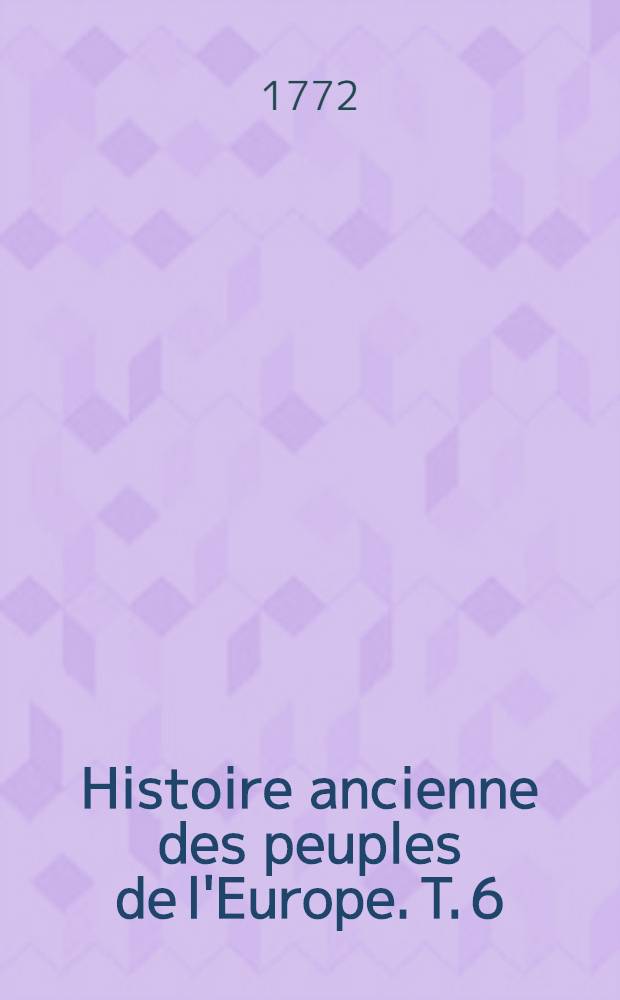 Histoire ancienne des peuples de l'Europe. T. 6