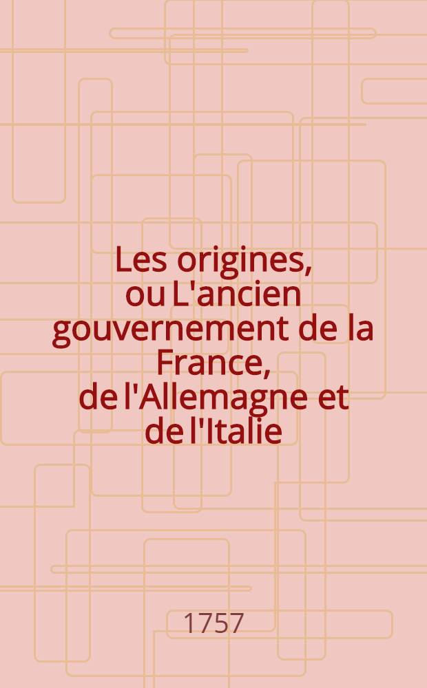 Les origines, ou L'ancien gouvernement de la France, de l'Allemagne et de l'Italie : Ouvrage historique, o&ugrave; l'on voir, dans leur origine, la ro&iuml;aut&eacute; & ses attributs ... T. 3
