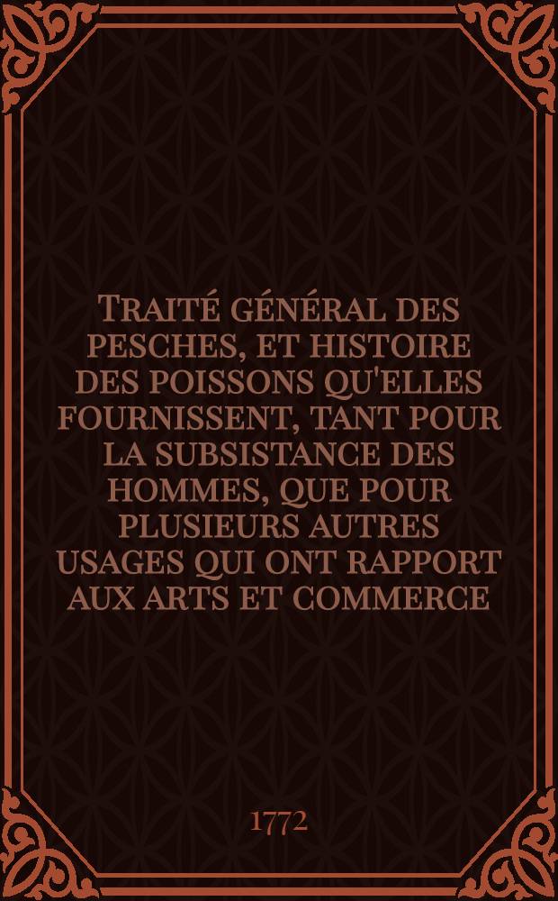 Traité général des pesches, et histoire des poissons qu'elles fournissent, tant pour la subsistance des hommes, que pour plusieurs autres usages qui ont rapport aux arts et commerce. Pt. 2, [Sect. 1]