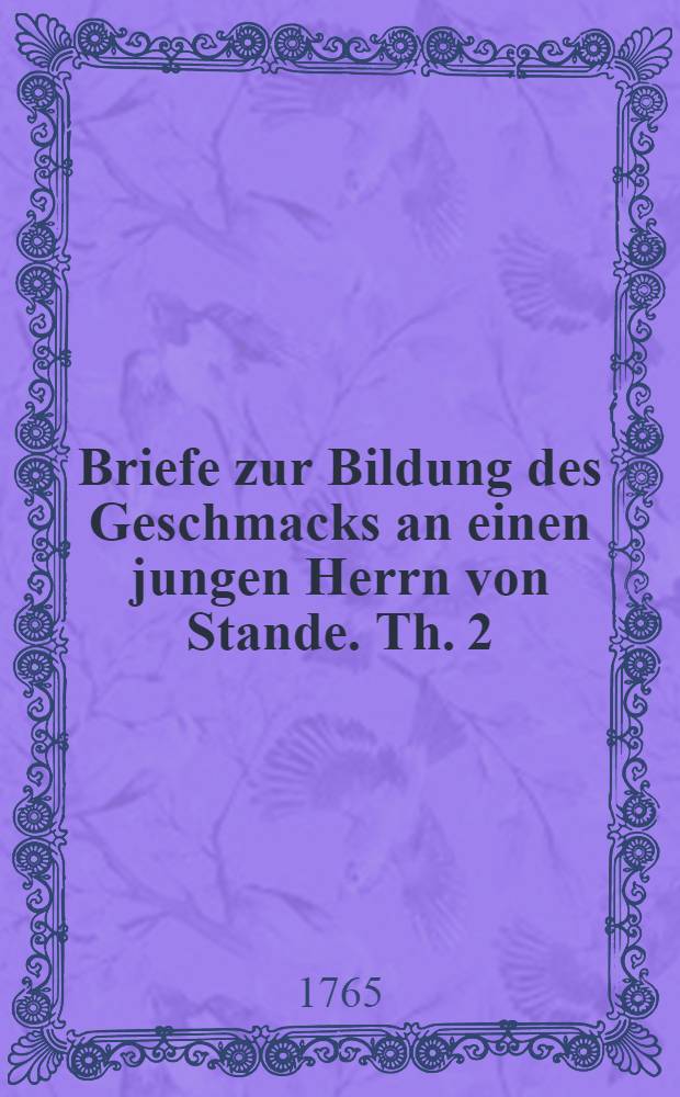 Briefe zur Bildung des Geschmacks an einen jungen Herrn von Stande. Th. 2