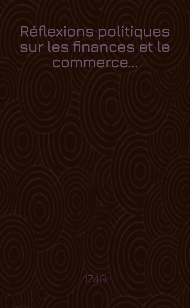 R&eacute;flexions politiques sur les finances et le commerce ...