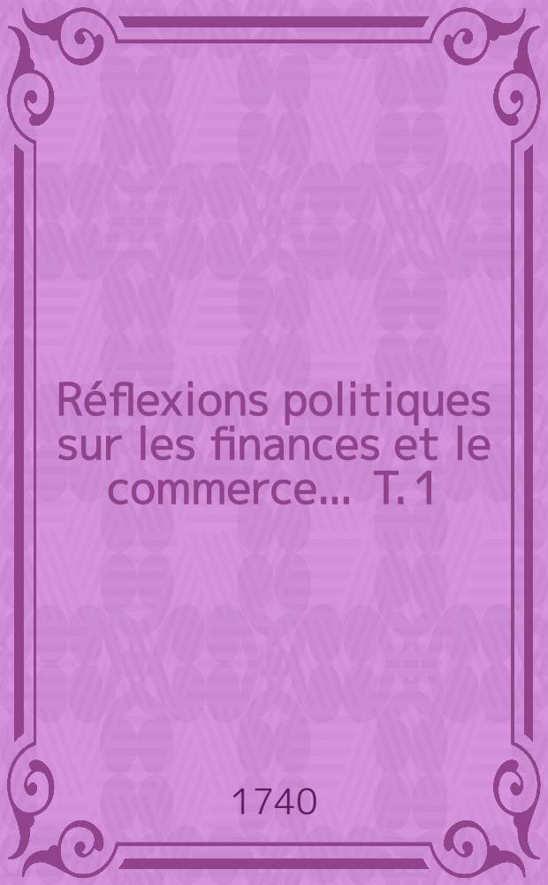 R&eacute;flexions politiques sur les finances et le commerce ... T. 1