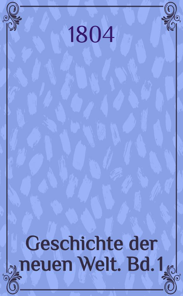 Geschichte der neuen Welt. Bd. 1