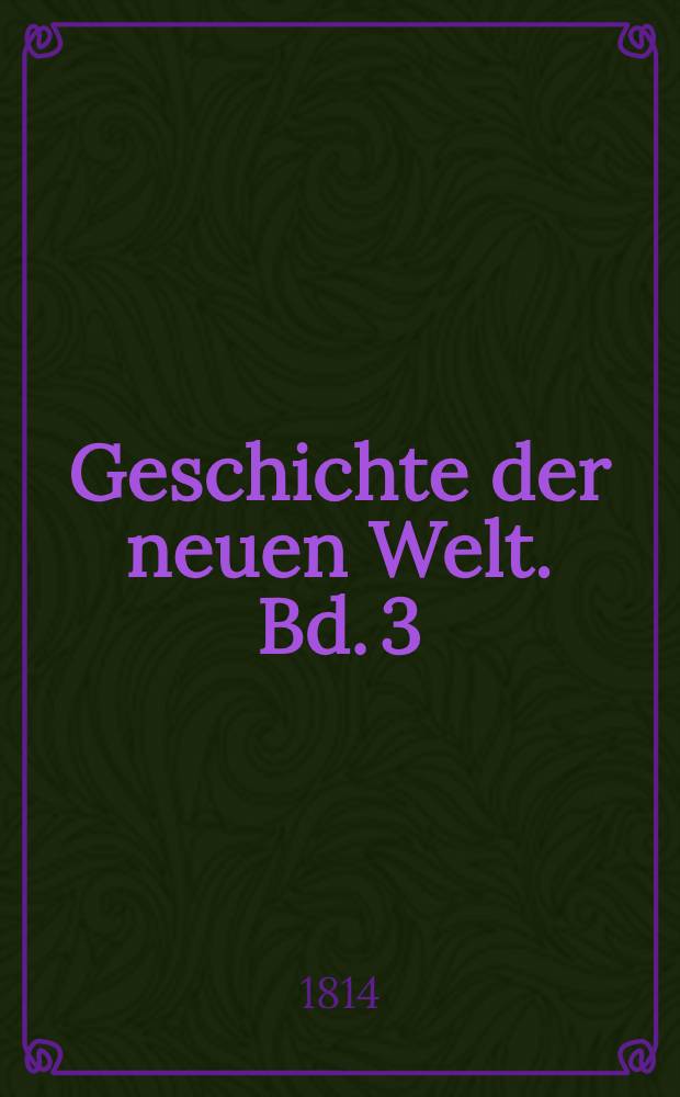 Geschichte der neuen Welt. Bd. 3