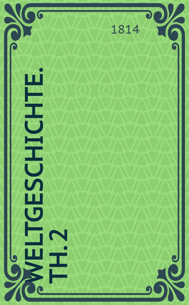 Weltgeschichte. Th. 2 : Welcher die neuere Geschichte von der V&ouml;lkerwanderung bis zum Ende des achtzehnten Jahrhunderts enth&auml;lt