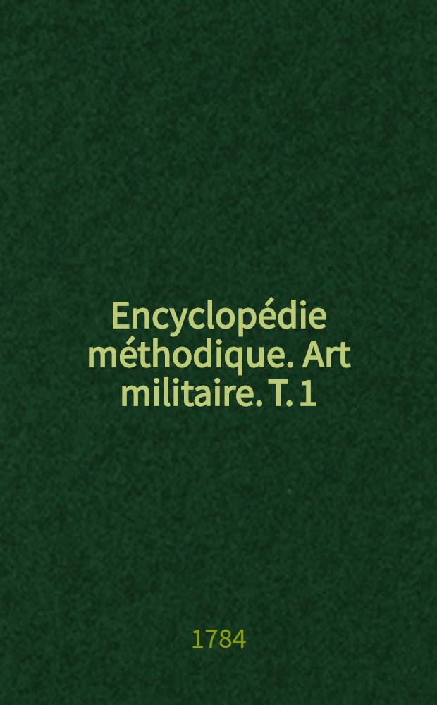 Encyclopédie méthodique. Art militaire. T. 1 : [A-Connétablie]