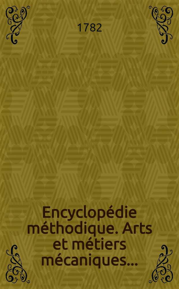 Encyclopédie méthodique. Arts et métiers mécaniques ...