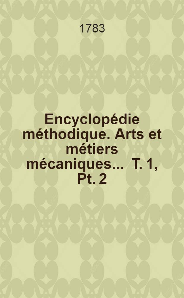 Encyclopédie méthodique. Arts et métiers mécaniques ... [T. 1, Pt. 2 : Carreleur-Confiseur