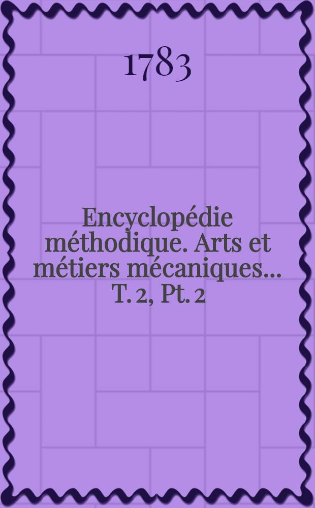 Encyclopédie méthodique. Arts et métiers mécaniques ... [T. 2, Pt. 2 : Émailleur-Filets