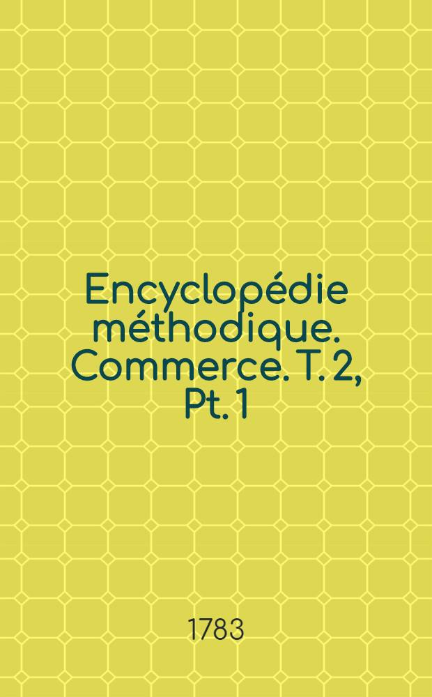 Encyclopédie méthodique. Commerce. T. 2, [Pt. 1 : D-France]