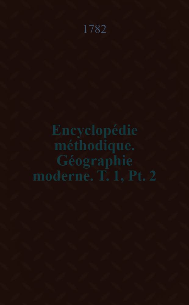Encyclopédie méthodique. Géographie moderne. [T. 1, Pt. 2 : Cayonne-Holzmunden]