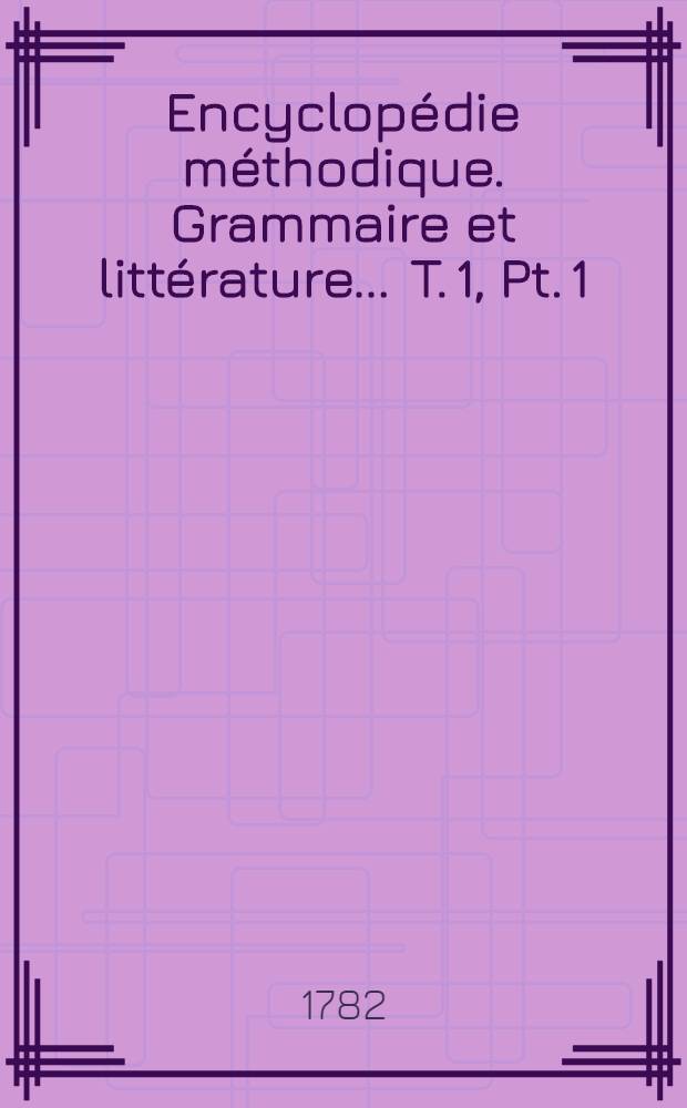 Encyclopédie méthodique. Grammaire et littérature ... T. 1, [Pt. 1 : A-Choeur]