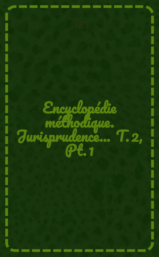Encyclopédie méthodique. Jurisprudence ... T. 2, [Pt. 1 : Béarn-Cession]