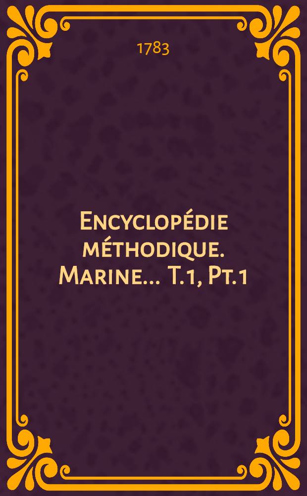 Encyclopédie méthodique. Marine ... T. 1, [Pt. 1 : Abab-Choque]