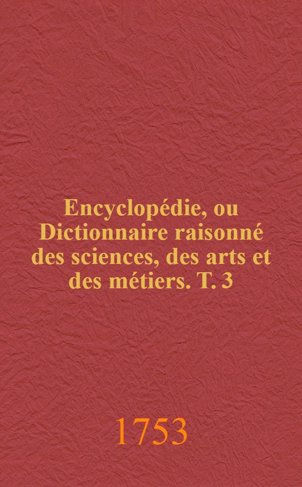 Encyclopédie, ou Dictionnaire raisonné des sciences, des arts et des métiers. T. 3 : [Ch-Cons]
