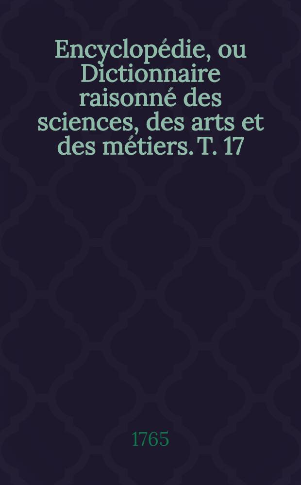 Encyclopédie, ou Dictionnaire raisonné des sciences, des arts et des métiers. T. 17 : Vénérien-Z