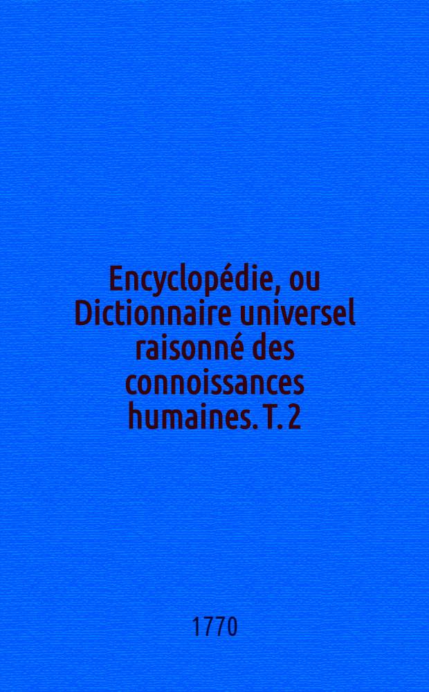 Encyclopédie, ou Dictionnaire universel raisonné des connoissances humaines. T. 2 : [Air-Ans]