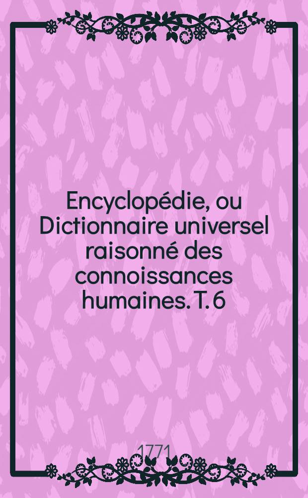 Encyclopédie, ou Dictionnaire universel raisonné des connoissances humaines. T. 6 : [Bon-Cak]