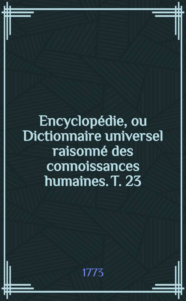 Encyclopédie, ou Dictionnaire universel raisonné des connoissances humaines. T. 23 : [Hei-Jam]
