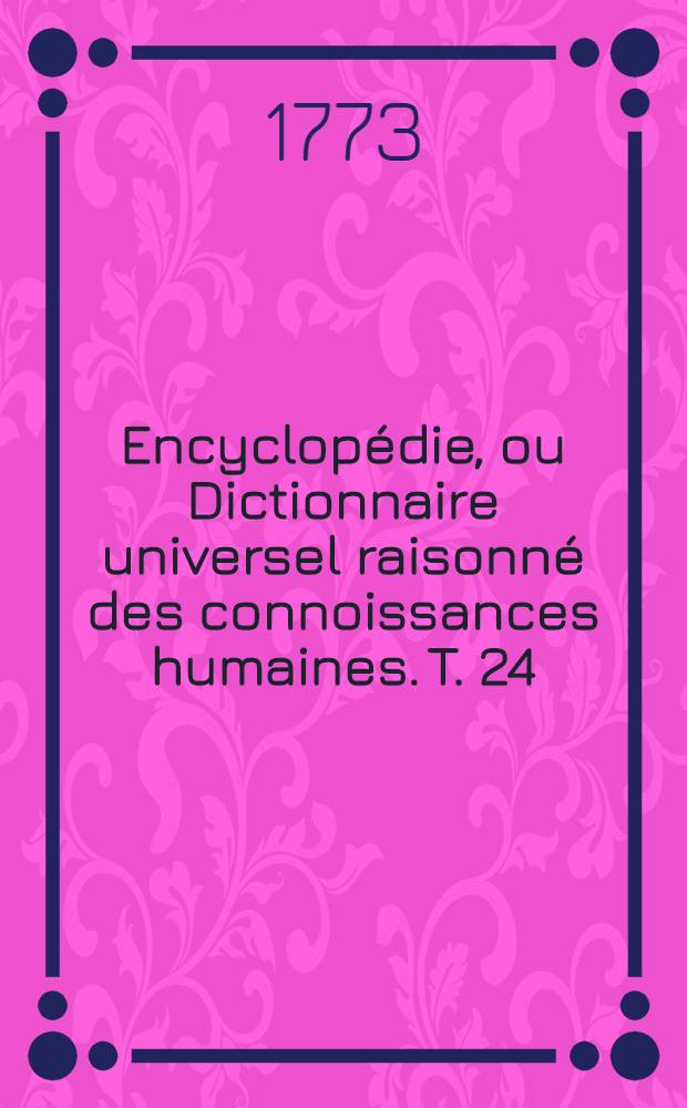 Encyclopédie, ou Dictionnaire universel raisonné des connoissances humaines. T. 24 : [Jan-Inv]