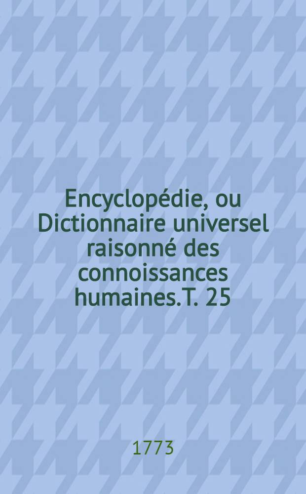 Encyclop&eacute;die, ou Dictionnaire universel raisonn&eacute; des connoissances humaines. T. 25 : [Io-Leh]