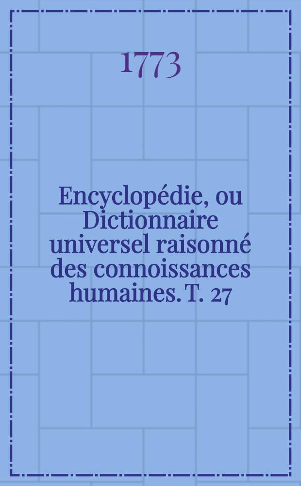 Encyclop&eacute;die, ou Dictionnaire universel raisonn&eacute; des connoissances humaines. T. 27 : [M-Mat]
