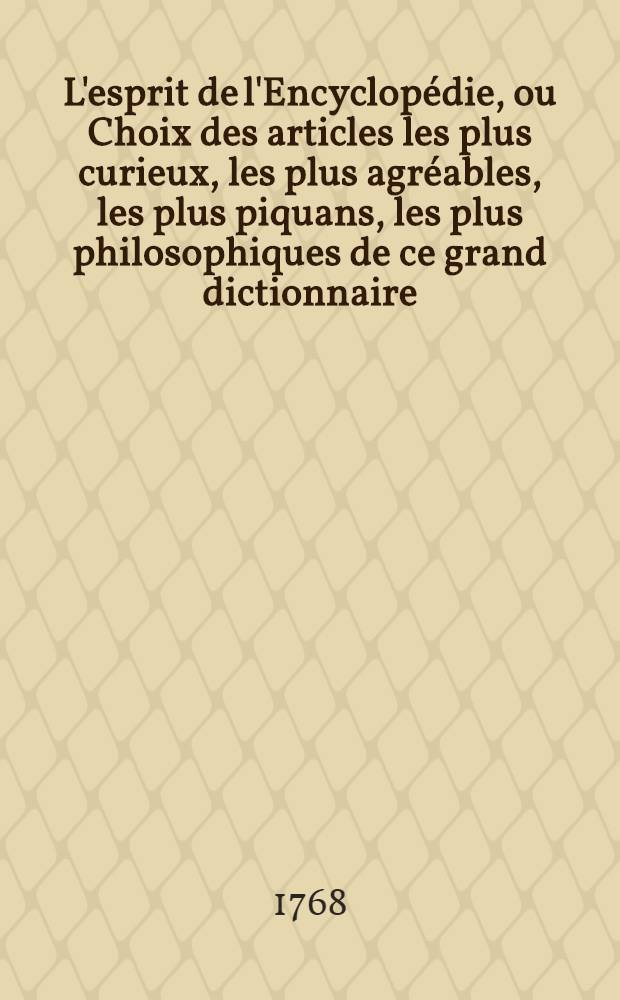 L'esprit de l'Encyclop&eacute;die, ou Choix des articles les plus curieux, les plus agr&eacute;ables, les plus piquans, les plus philosophiques de ce grand dictionnaire ...