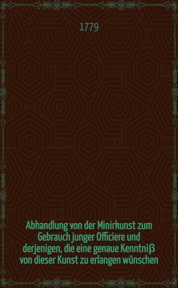 Abhandlung von der Minirkunst zum Gebrauch junger Officiere und derjenigen, die eine genaue Kenntniβ von dieser Kunst zu erlangen wünschen