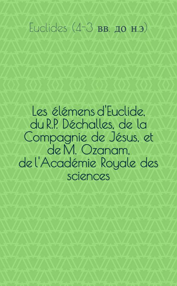 Les élémens d'Euclide, du R.P. Déchalles, de la Compagnie de Jésus, et de M. Ozanam, de l'Académie Royale des sciences
