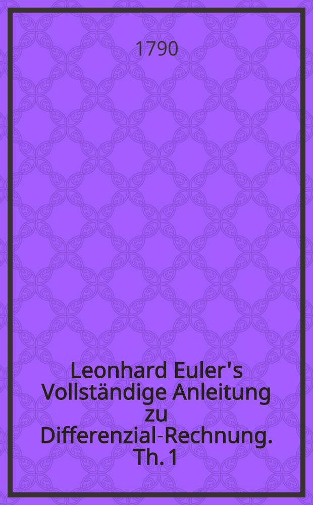 Leonhard Euler's Vollst&auml;ndige Anleitung zu Differenzial-Rechnung. Th. 1