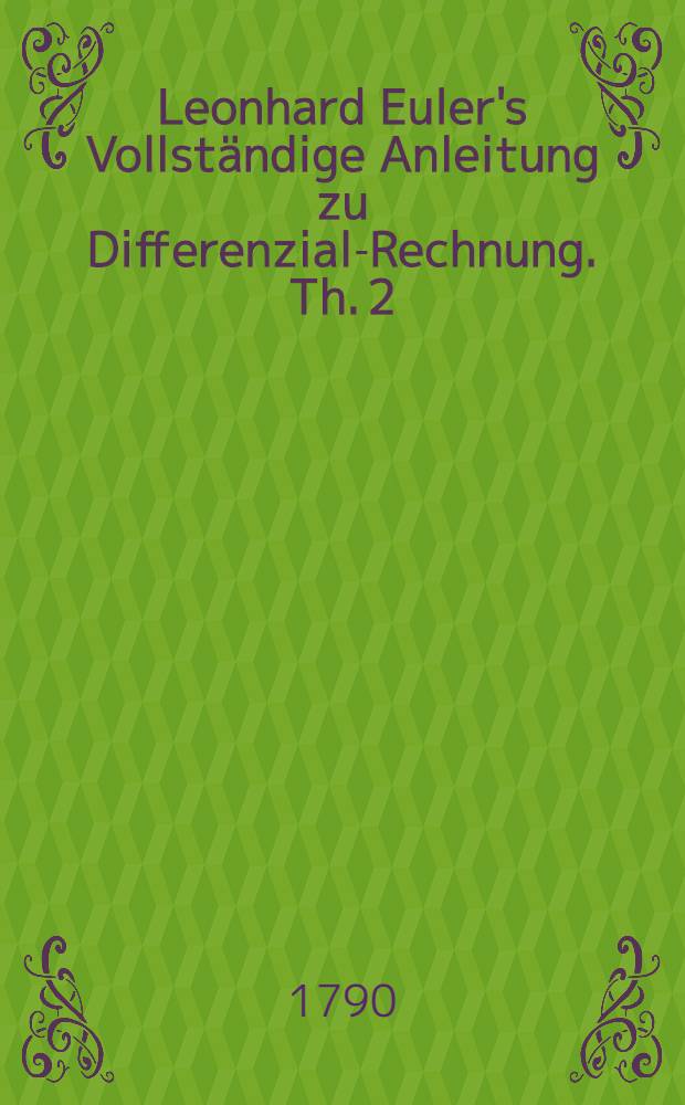 Leonhard Euler's Vollständige Anleitung zu Differenzial-Rechnung. Th. 2