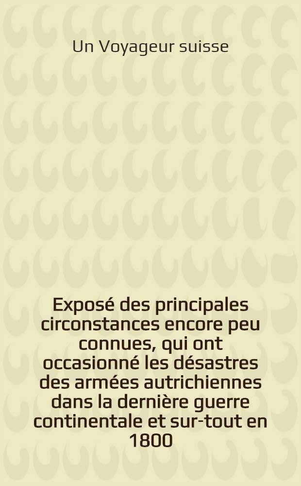 Exposé des principales circonstances encore peu connues, qui ont occasionné les désastres des armées autrichiennes dans la dernière guerre continentale et sur-tout en 1800 : Traduit de l'anglois