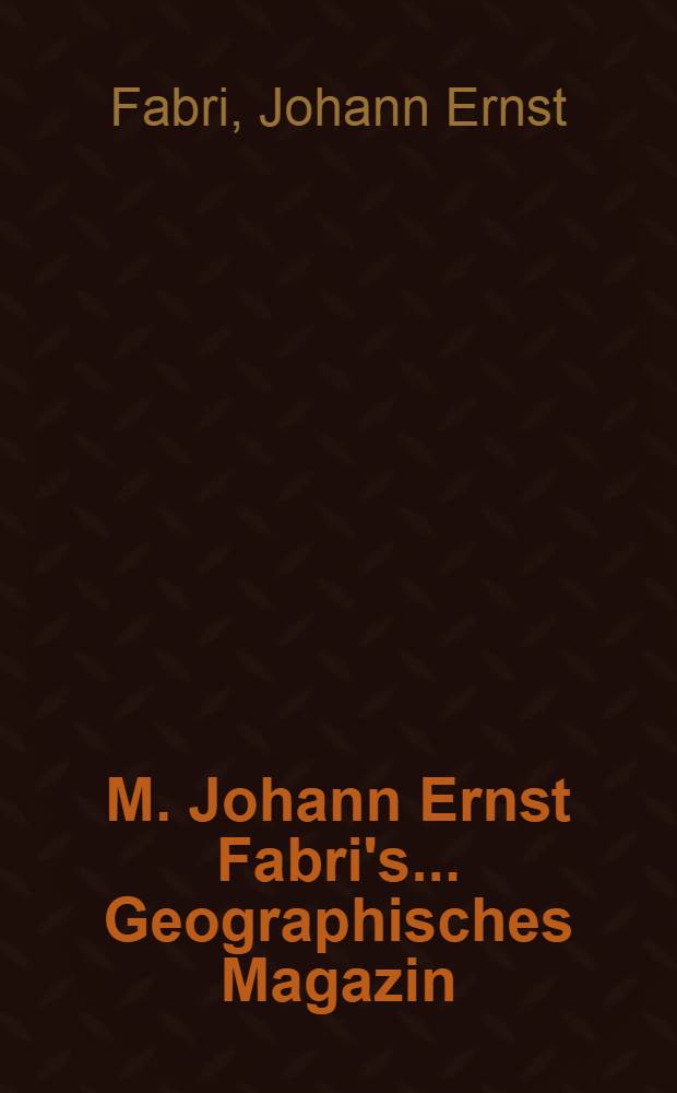 M. Johann Ernst Fabri's ... Geographisches Magazin
