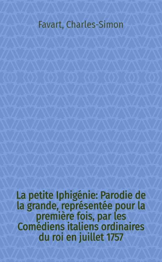 La petite Iphigénie : Parodie de la grande, représentée pour la première fois, par les Comédiens italiens ordinaires du roi en juillet 1757