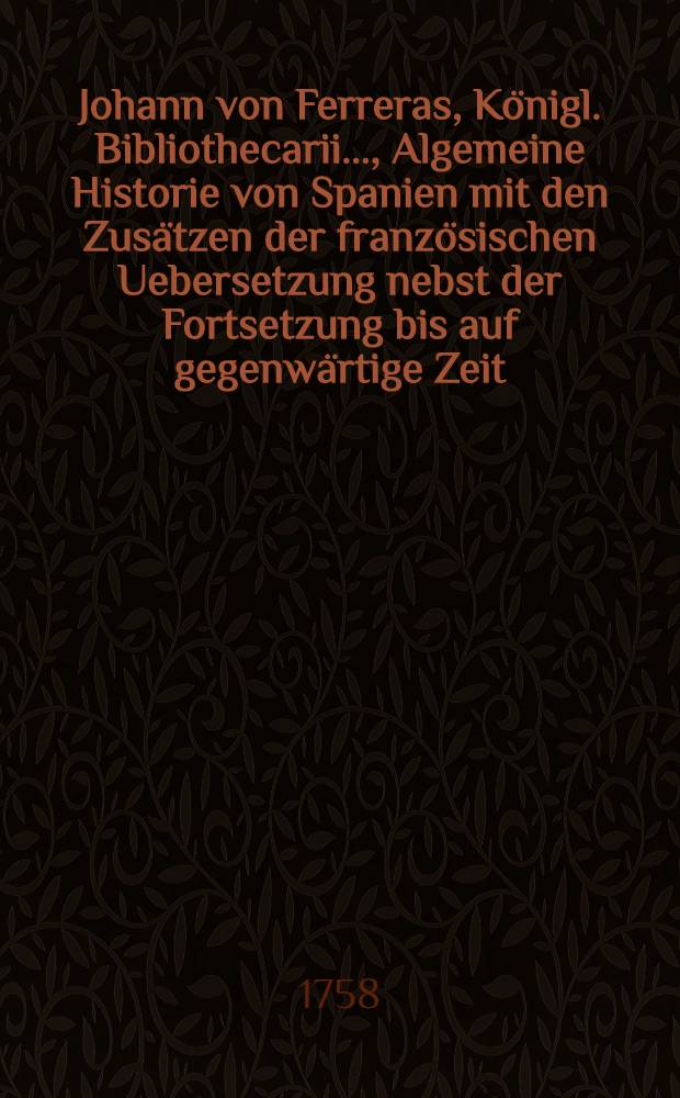 Johann von Ferreras, Königl. Bibliothecarii ..., Algemeine Historie von Spanien mit den Zusätzen der französischen Uebersetzung nebst der Fortsetzung bis auf gegenwärtige Zeit. Bd. 9