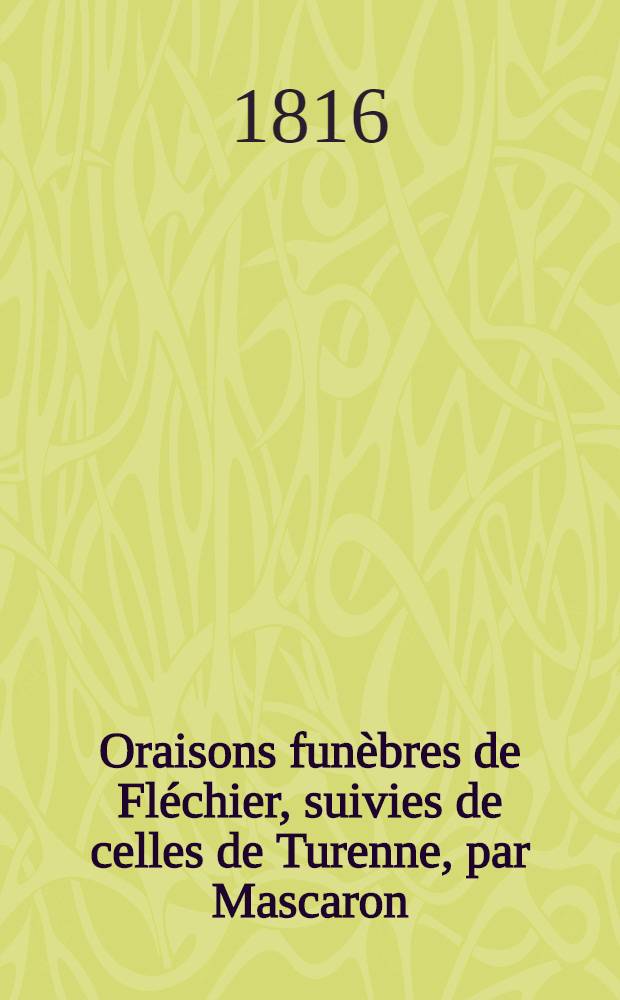 Oraisons funèbres de Fléchier, suivies de celles de Turenne, par Mascaron; du prince de Condé, par Bourdaloue; et de Louis XIV, par Massillon. T. 2
