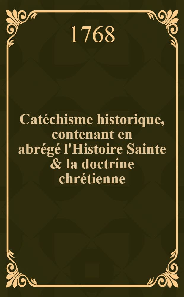Catéchisme historique, contenant en abrégé l'Histoire Sainte & la doctrine chrétienne