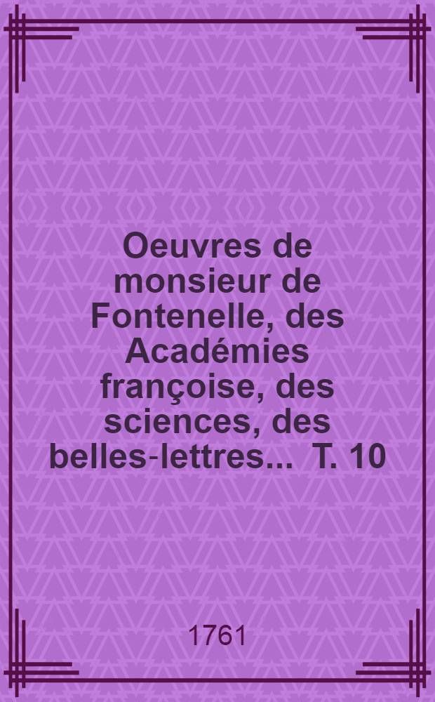 Oeuvres de monsieur de Fontenelle, des Académies françoise, des sciences, des belles-lettres ... T. 10