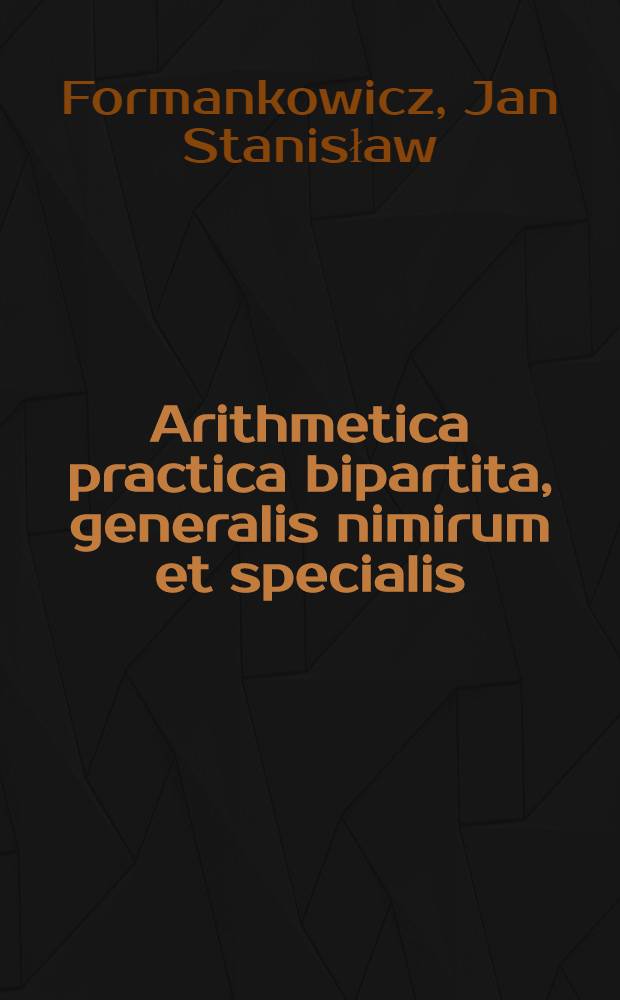 Arithmetica practica bipartita, generalis nimirum et specialis