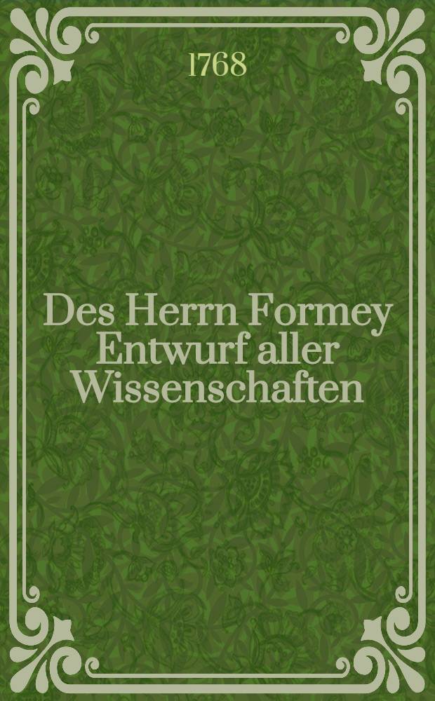 Des Herrn Formey Entwurf aller Wissenschaften : Zum Gebrauche der Jünglinge und aller die sich belehren wollen. Th. 4