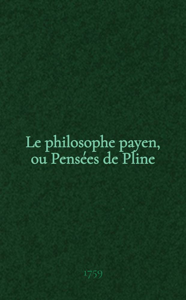 Le philosophe payen, ou Pensées de Pline : Avec un commentaire littéraire & moral. T. 2