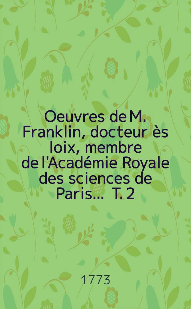 Oeuvres de M. Franklin, docteur ès loix, membre de l'Académie Royale des sciences de Paris ... T. 2